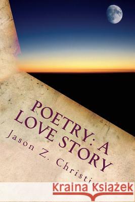 Poetry: A Love Story: Volume I Jason Z. Christie 9781481048224 Createspace - książka