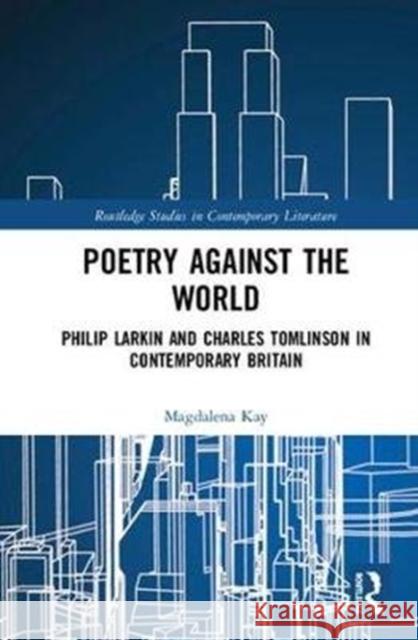 Poetry Against the World: Philip Larkin and Charles Tomlinson in Contemporary Britain Magdalena Kay 9781138545663 Routledge - książka