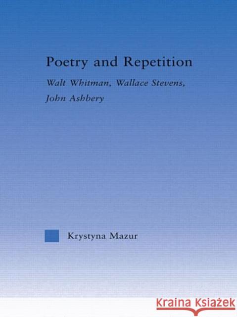 Poetry and Repetition: Walt Whitman, Wallace Stevens, John Ashbery Mazur, Krystyna 9780415970570 Routledge - książka