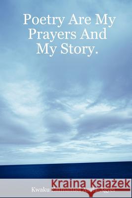 Poetry Are My Prayers And My Story Kwaku, Emmanuel Asafu-Agyei 9781847284426 Lulu.com - książka