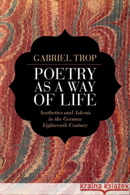 Poetry as a Way of Life: Aesthetics and Askesis in the German Eighteenth Century Gabriel Trop 9780810130098 Northwestern University Press - książka