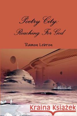 Poetry City: Reaching For God Lebron, Ramon 9781365229459 Lulu.com - książka