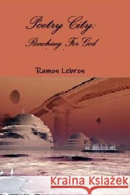 Poetry City: Reaching For God Lebron Jr, Ramon 9781535034821 Createspace Independent Publishing Platform - książka