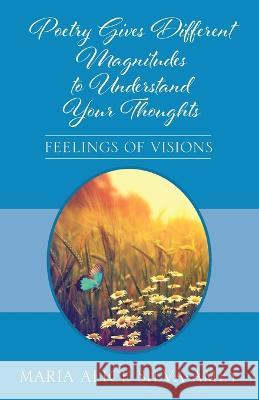 Poetry Gives Different Magnitudes to Understand Your Thoughts: Feelings of Visions Maria Alice Silva-Amey 9781977256508 Outskirts Press - książka