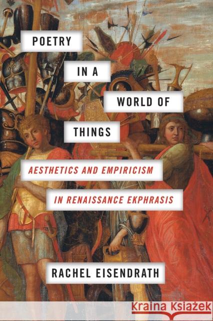 Poetry in a World of Things: Aesthetics and Empiricism in Renaissance Ekphrasis Rachel Eisendrath 9780226516615 University of Chicago Press - książka