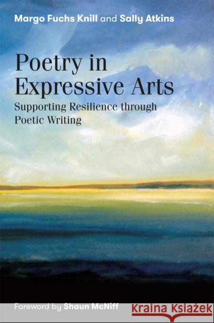 Poetry in Expressive Arts: Supporting Resilience Through Poetic Writing Margo Fuchs Knill Sally Atkins Shaun McNiff 9781785926532 Jessica Kingsley Publishers - książka