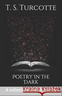 Poetry in the Dark: A Collection of Dark Poetry T. S. Turcotte 9781981091447 Independently Published - książka