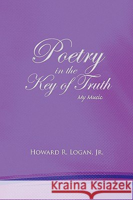 Poetry in the Key of Truth Howard R. Jr. Logan 9781450040532 Xlibris Corporation - książka
