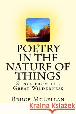 Poetry in the Nature of Things: Songs from the Great Wilderness Bruce Wayne McLellan 9781502552976 Createspace - książka