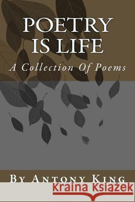 Poetry Is Life: A Collection Of Poems King, Antony 9781720663973 Createspace Independent Publishing Platform - książka