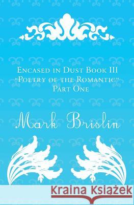 Poetry of the Romantic Part I: Encased in Dust Book III Mark I. Brislin 9781482073539 Createspace - książka