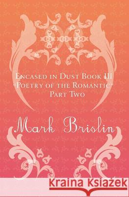 Poetry of the Romantic Part II: Encased in Dust Book Three Mark I. Brislin 9781482073898 Createspace - książka