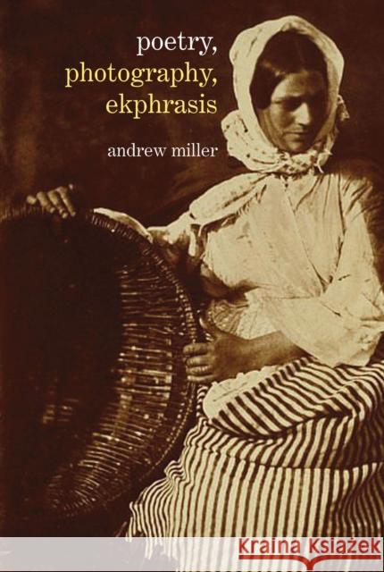 Poetry, Photography, Ekphrasis: Lyrical Representations of Photographs from the 19th Century to the Present Andrew Miller 9781781381908 Liverpool University Press - książka