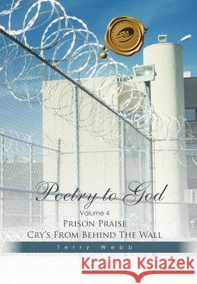 Poetry to God: Volume 4: Prison Praise Cry's from Behind the Wall Terry Webb 9781490742229 Trafford Publishing - książka