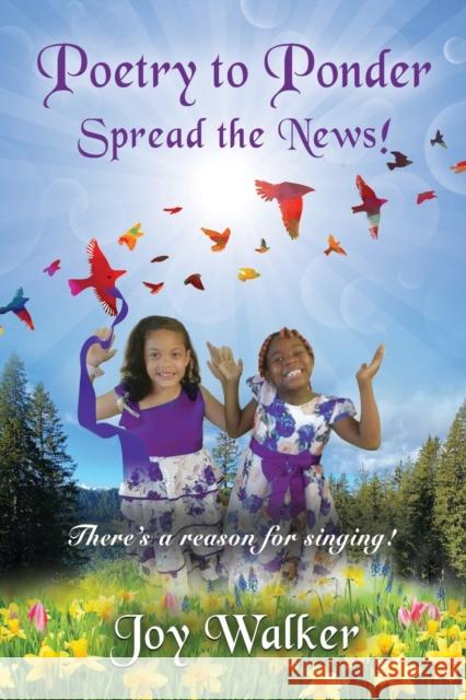 Poetry To Ponder: Spread the News! - There's a Reason for Singing Joy Walker 9781958877692 Booklocker.com - książka