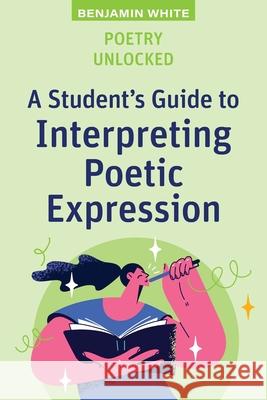 Poetry Unlocked: A Student's Guide to Interpreting Poetic Expression Benjamin White 9781923215849 Amba Press - książka