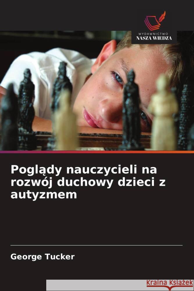 Poglady nauczycieli na rozwój duchowy dzieci z autyzmem Tucker, George 9786202900409 Wydawnictwo Nasza Wiedza - książka