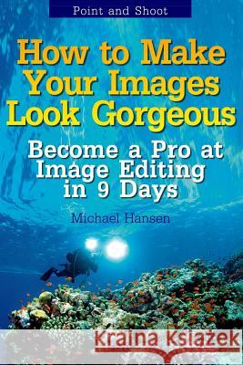 Point and Shoot: How to Make Your Images Look Gorgeous: Become a Pro at Image Editing in 9 Days Michael Hansen Mohit Tater 9781489583253 Createspace - książka