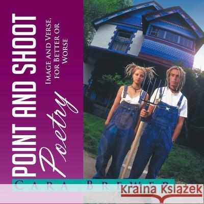 Point and Shoot Poetry: Image and Verse, for Better or Worse Cara Brewer 9781499044249 Xlibris - książka