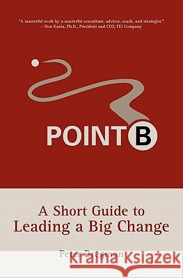 Point B: A Short Guide to Leading a Big Change Peter Bregman 9780979387203 Space for Change - książka