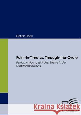 Point-in-Time vs. Through-the-Cycle: Berücksichtigung zyklischer Effekte in der Kreditrisikosteuerung Hock, Florian 9783836657495 Diplomica Verlag Gmbh - książka