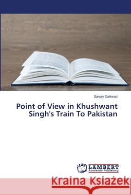 Point of View in Khushwant Singh's Train To Pakistan Gaikwad, Sanjay 9786139447251 LAP Lambert Academic Publishing - książka