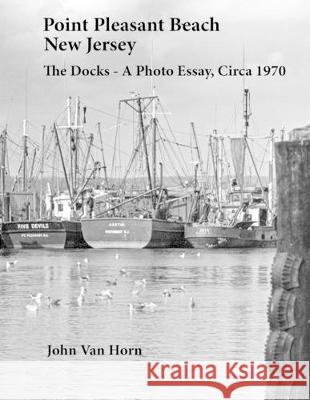 Point Pleasant Beach, New Jersey: The Docks - A Photo Essay, Circa 1970 John Va 9781546984924 Createspace Independent Publishing Platform - książka