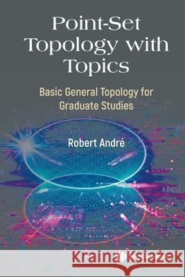 Point-set Topology With Topics: Basic General Topology For Graduate Studies Robert Andre 9789819820337 World Scientific (RJ) - książka