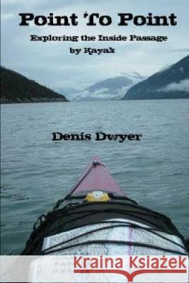 Point To Point: Exploring The Inside Passage By Kayak Dwyer, Denis 9781466252240 Createspace - książka