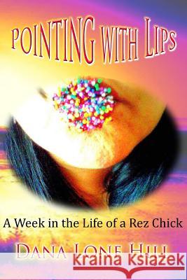 Pointing With Lips: A Week in The Life of a Rez Chick Lone Hill, Dana 9781495945298 Createspace - książka