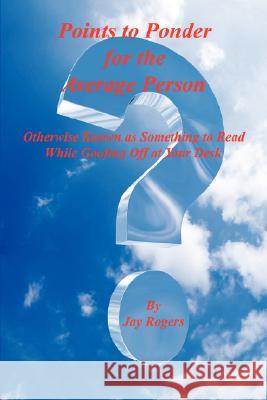 Points to Ponder for the Average Person - Otherwise Known as Something to Read While Goofing Off at Your Desk Jay Rogers 9781598247381 E-Booktime, LLC - książka