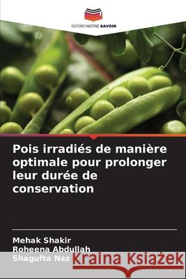 Pois irradiés de manière optimale pour prolonger leur durée de conservation Shakir, Mehak, Abdullah, Roheena, Naz, Shagufta 9786209132858 Editions Notre Savoir - książka