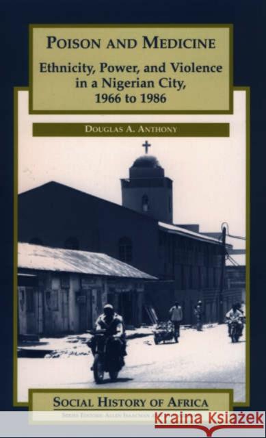 Poison and Medicine: Ethnicity, Power and Violence in a Nigerian City, 1966-1986 Douglas A. Anthony 9780852559543 James Currey - książka