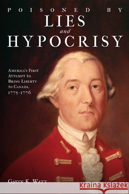 Poisoned by Lies and Hypocrisy: America's First Attempt to Bring Liberty to Canada,1775-1776 Gavin K. Watt 9781459717626 Dundurn Group - książka