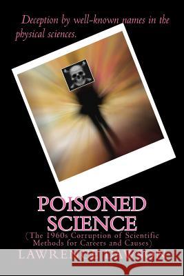 Poisoned Science: (The 1960s Corruption of Scientific Methods for Careers and Causes) Dawson, Lawrence 9781533645081 Createspace Independent Publishing Platform - książka