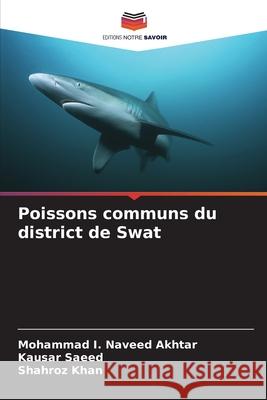 Poissons communs du district de Swat Naveed Akhtar, Mohammad I., Saeed, Kausar, Khan, Shahroz 9786130168308 Editions Notre Savoir - książka