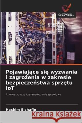 Pojawiajace sie wyzwania i zagrozenia w zakresie bezpieczenstwa sprzetu IoT Elshafie, Hashim 9786208652944 Wydawnictwo Nasza Wiedza - książka