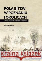 Pola bitew w Poznaniu i okolicach Przewodnik Karol Kościelniak 9788381808132 Adam Marszałek - książka