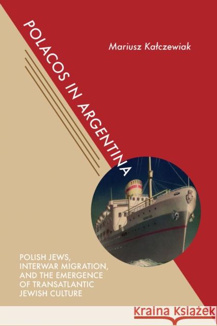 Polacos in Argentina: Polish Jews, Interwar Migration, and the Emergence of Transatlantic Jewish Culture Mariusz Kalczewiak 9780817320393 University Alabama Press - książka