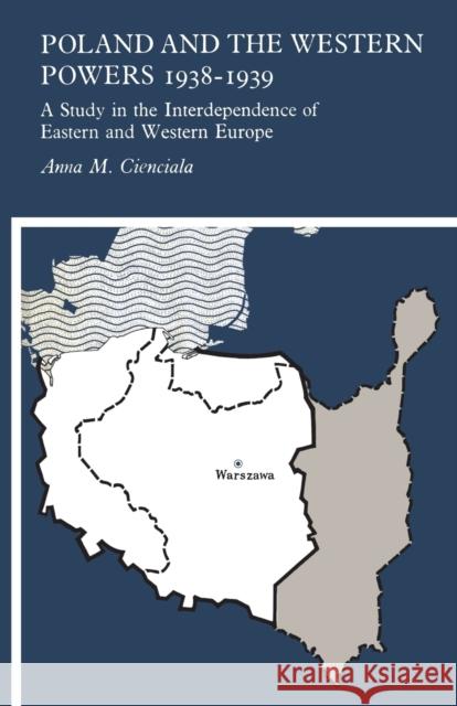 Poland and the Western Powers 1938-1939: A Study in the Interdependence of Eastern and Western Europe Anna M. Cienciala 9781442639157 University of Toronto Press, Scholarly Publis - książka