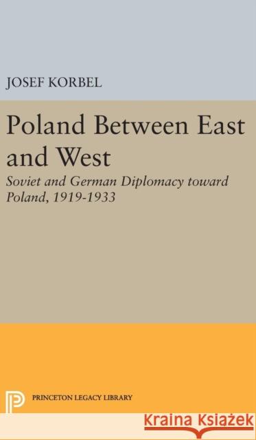 Poland Between East and West: Soviet and German Diplomacy Toward Poland, 1919-1933 Josef Korbel 9780691651194 Princeton University Press - książka