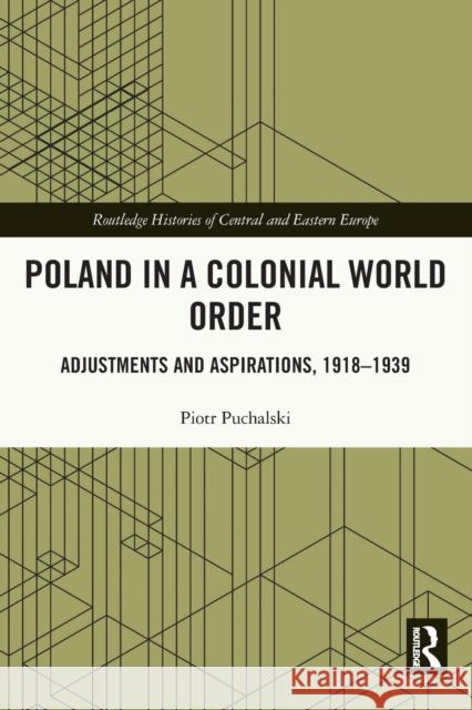 Poland in a Colonial World Order: Adjustments and Aspirations, 1918–1939 Piotr Puchalski 9780367675288 Routledge - książka