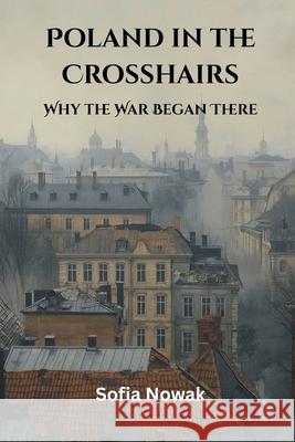 Poland in the Crosshairs: Why the War Began There Sofia Nowak 9789347436598 Vij Books - książka