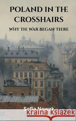 Poland in the Crosshairs: Why the War Began There Sofia Nowak 9789347436642 Vij Books - książka