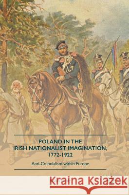 Poland in the Irish Nationalist Imagination, 1772-1922: Anti-Colonialism Within Europe Healy, Róisín 9783319434308 Palgrave MacMillan - książka