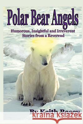 Polar Bear Angels: Humorous, Insightful and Irreverent Stories from a Reverend Rev Keith a. Rasey 9780615569482 Phoenix Press - książka