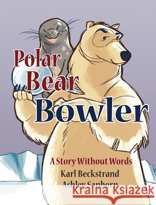 Polar Bear Bowler: A Story Without Words Karl Beckstrand Ashley Sanborn  9780985398835 Premio Publishing & Gozo Books - książka