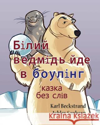 Polar Bear Bowler: A Story Without Words Karl Beckstrand Ashley Sanborn 9781503248885 Createspace - książka