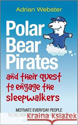 Polar Bear Pirates and Their Quest to Engage the Sleepwalkers: Motivate Everyday People to Deliver Extraordinary Results Webster, Adrian 9780857081278  - książka