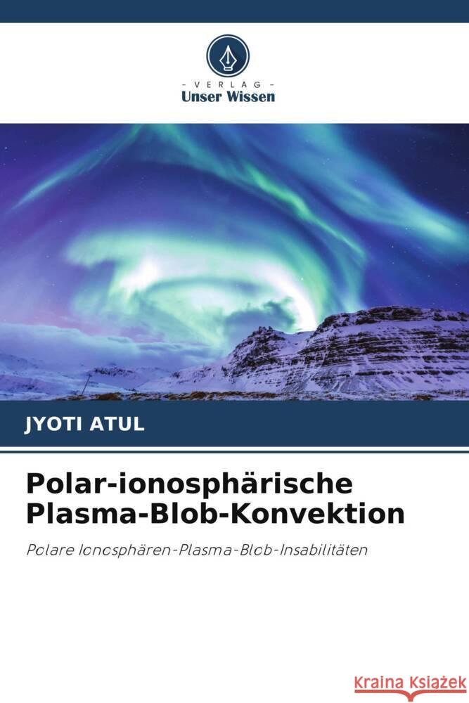 Polar-ionosphärische Plasma-Blob-Konvektion Jyoti Atul 9786205379677 Verlag Unser Wissen - książka